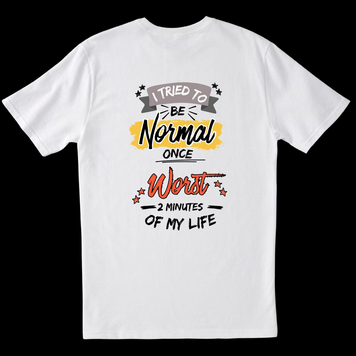 I Tried to Be Normal Once. Worst Two Minutes of My Life (White)